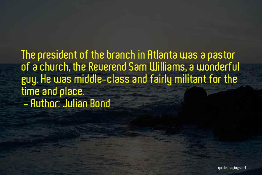 Julian Bond Quotes: The President Of The Branch In Atlanta Was A Pastor Of A Church, The Reverend Sam Williams, A Wonderful Guy.