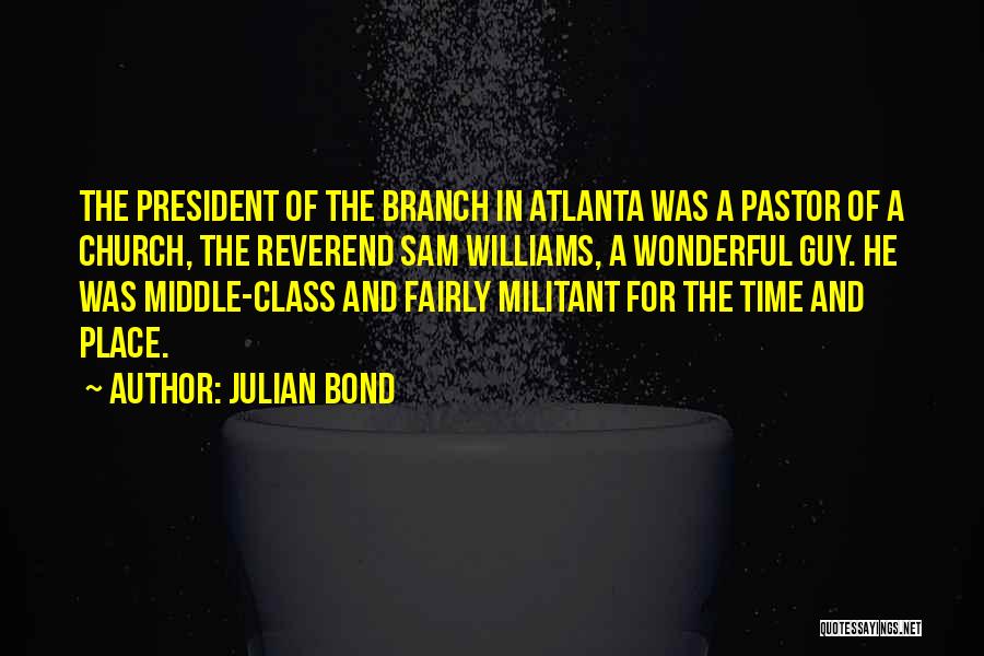 Julian Bond Quotes: The President Of The Branch In Atlanta Was A Pastor Of A Church, The Reverend Sam Williams, A Wonderful Guy.