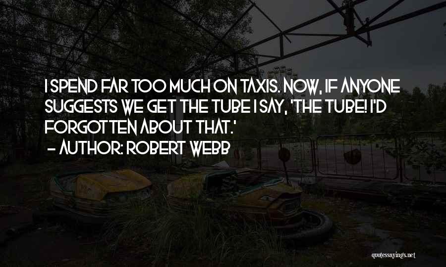 Robert Webb Quotes: I Spend Far Too Much On Taxis. Now, If Anyone Suggests We Get The Tube I Say, 'the Tube! I'd