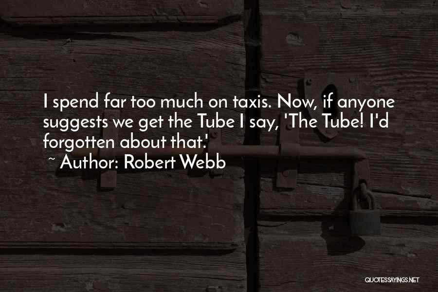 Robert Webb Quotes: I Spend Far Too Much On Taxis. Now, If Anyone Suggests We Get The Tube I Say, 'the Tube! I'd