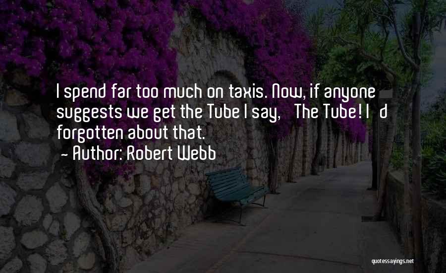 Robert Webb Quotes: I Spend Far Too Much On Taxis. Now, If Anyone Suggests We Get The Tube I Say, 'the Tube! I'd