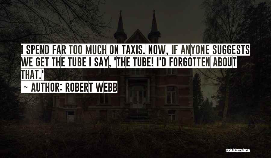 Robert Webb Quotes: I Spend Far Too Much On Taxis. Now, If Anyone Suggests We Get The Tube I Say, 'the Tube! I'd