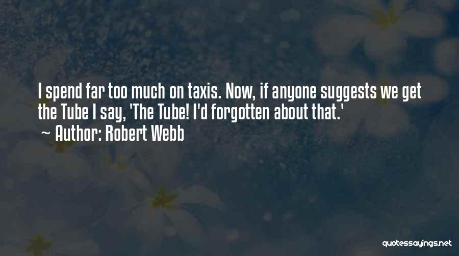 Robert Webb Quotes: I Spend Far Too Much On Taxis. Now, If Anyone Suggests We Get The Tube I Say, 'the Tube! I'd