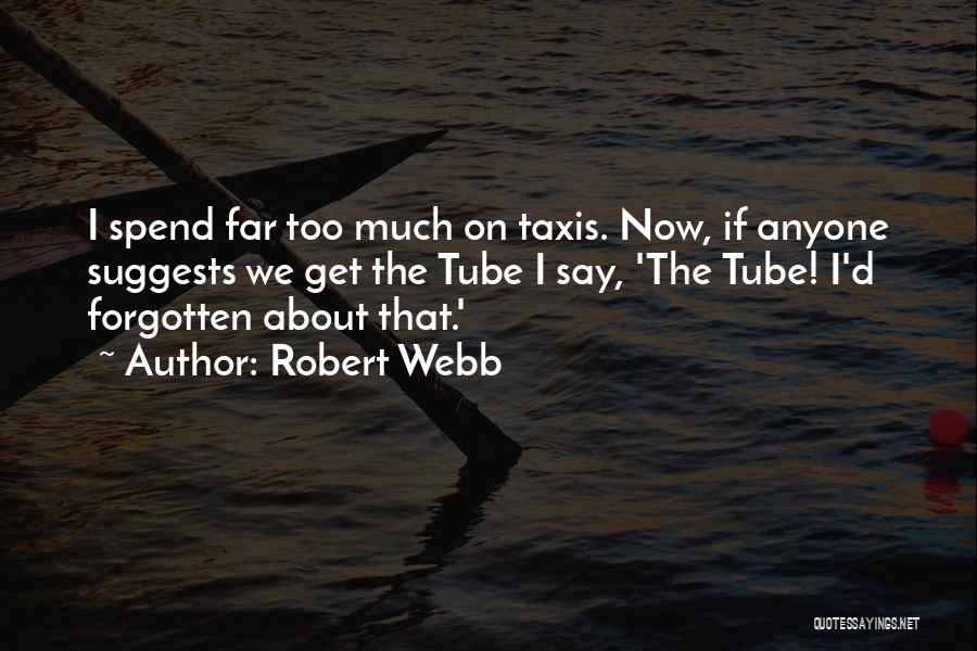 Robert Webb Quotes: I Spend Far Too Much On Taxis. Now, If Anyone Suggests We Get The Tube I Say, 'the Tube! I'd