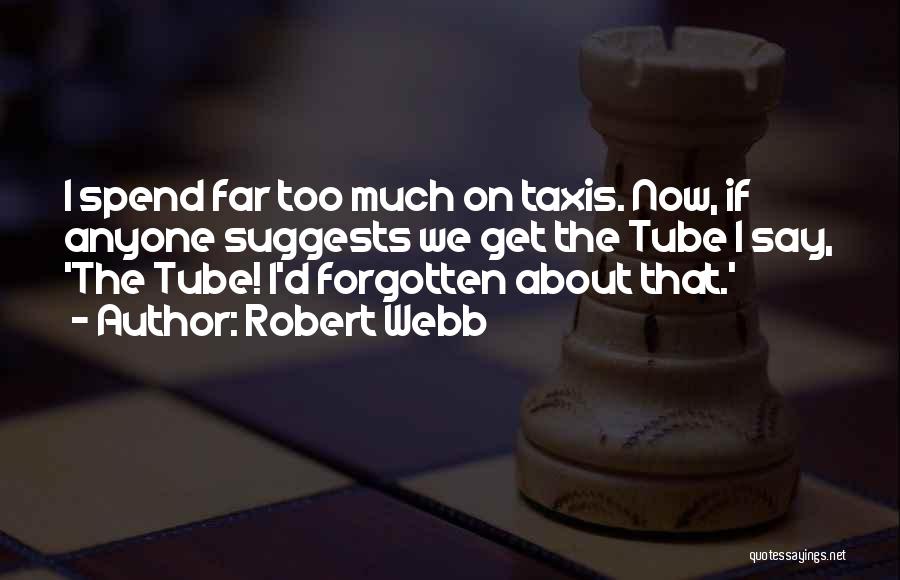 Robert Webb Quotes: I Spend Far Too Much On Taxis. Now, If Anyone Suggests We Get The Tube I Say, 'the Tube! I'd