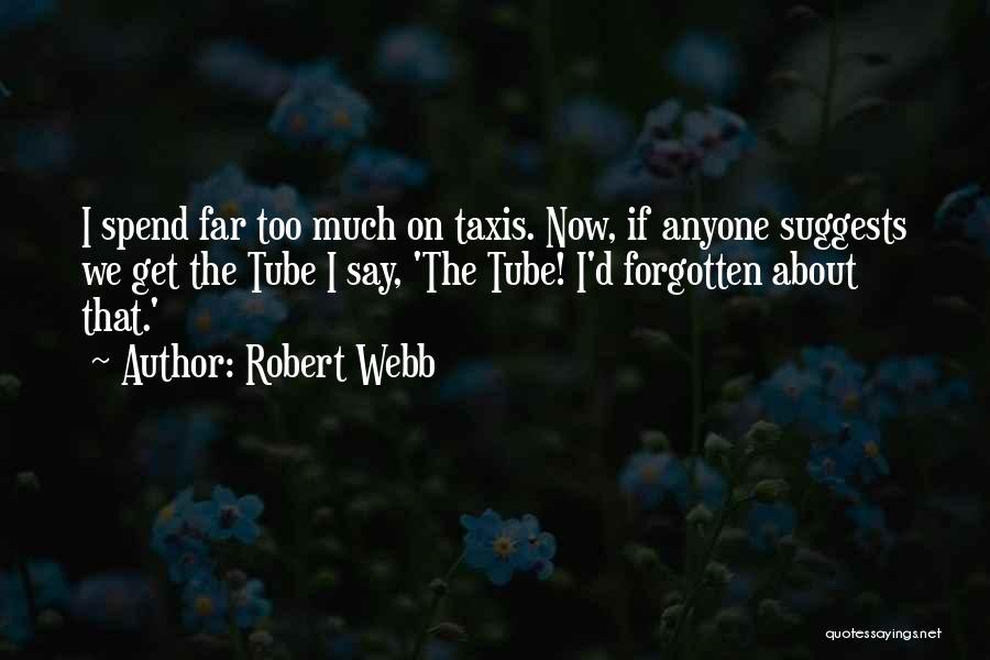 Robert Webb Quotes: I Spend Far Too Much On Taxis. Now, If Anyone Suggests We Get The Tube I Say, 'the Tube! I'd