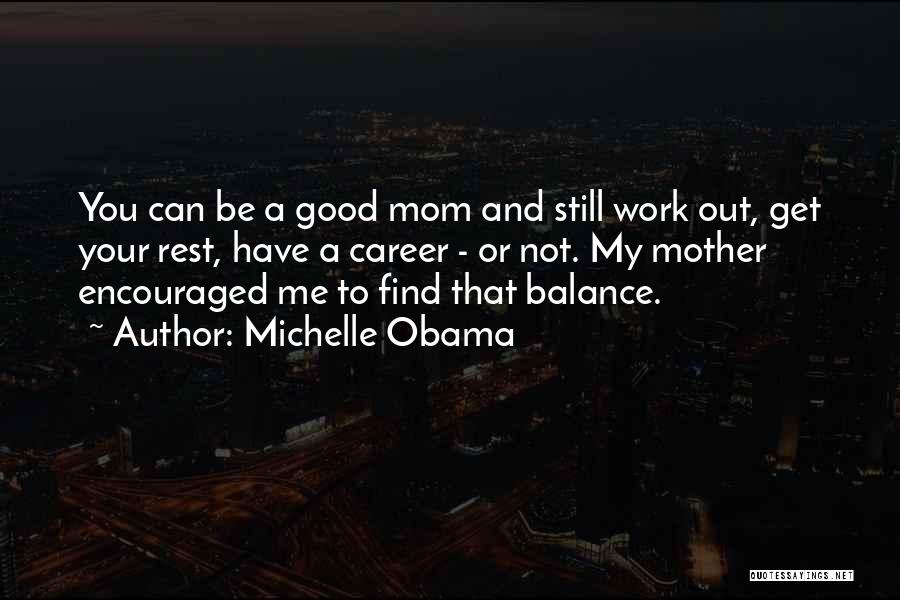 Michelle Obama Quotes: You Can Be A Good Mom And Still Work Out, Get Your Rest, Have A Career - Or Not. My