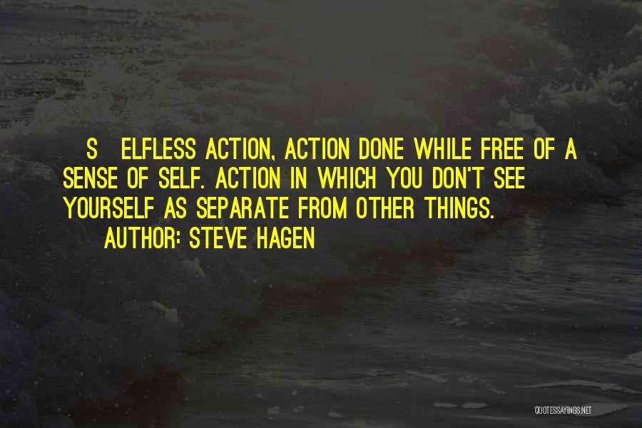 Steve Hagen Quotes: [s]elfless Action, Action Done While Free Of A Sense Of Self. Action In Which You Don't See Yourself As Separate