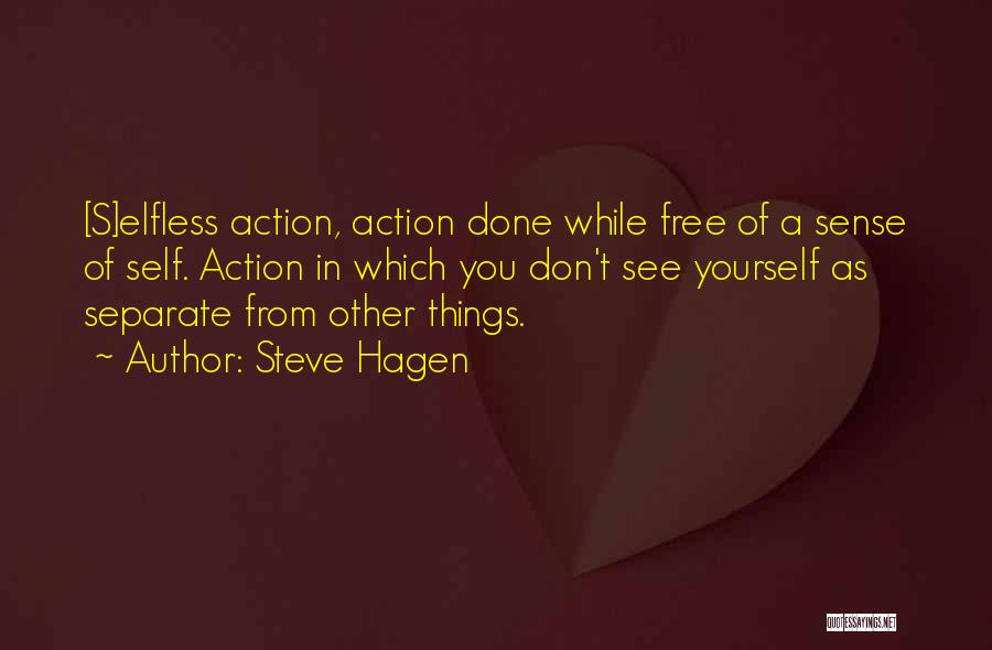 Steve Hagen Quotes: [s]elfless Action, Action Done While Free Of A Sense Of Self. Action In Which You Don't See Yourself As Separate