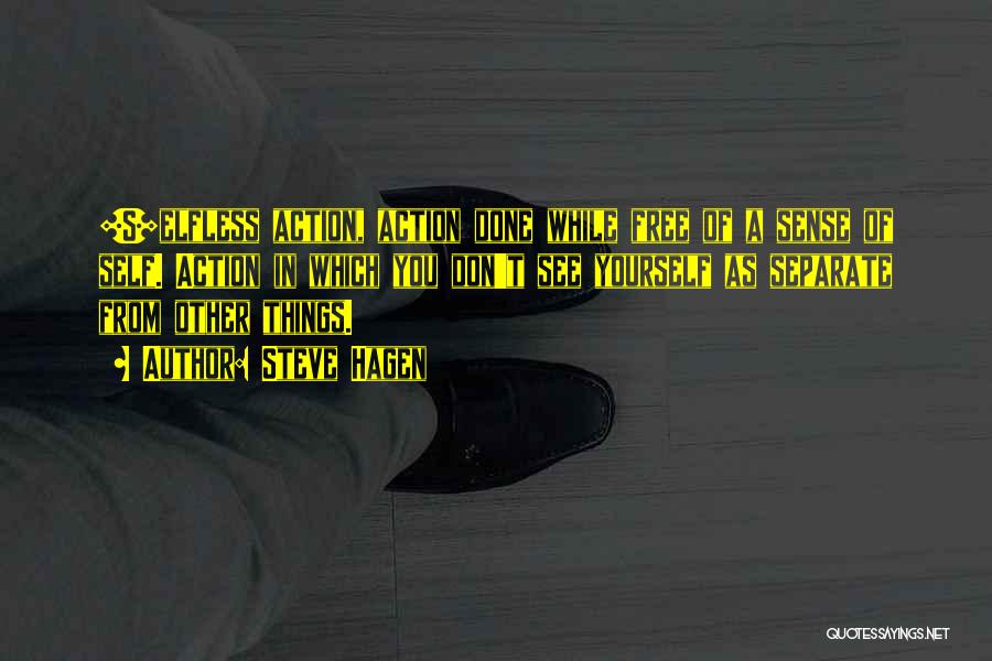 Steve Hagen Quotes: [s]elfless Action, Action Done While Free Of A Sense Of Self. Action In Which You Don't See Yourself As Separate