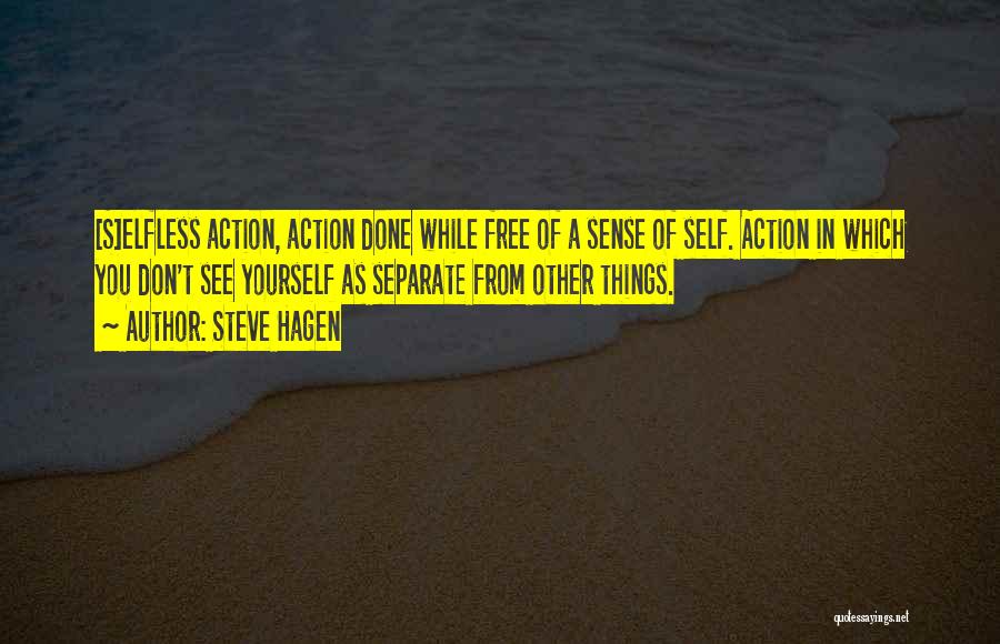 Steve Hagen Quotes: [s]elfless Action, Action Done While Free Of A Sense Of Self. Action In Which You Don't See Yourself As Separate