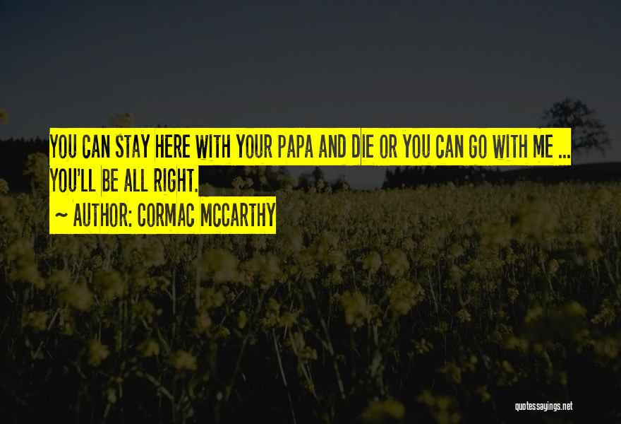 Cormac McCarthy Quotes: You Can Stay Here With Your Papa And Die Or You Can Go With Me ... You'll Be All Right.