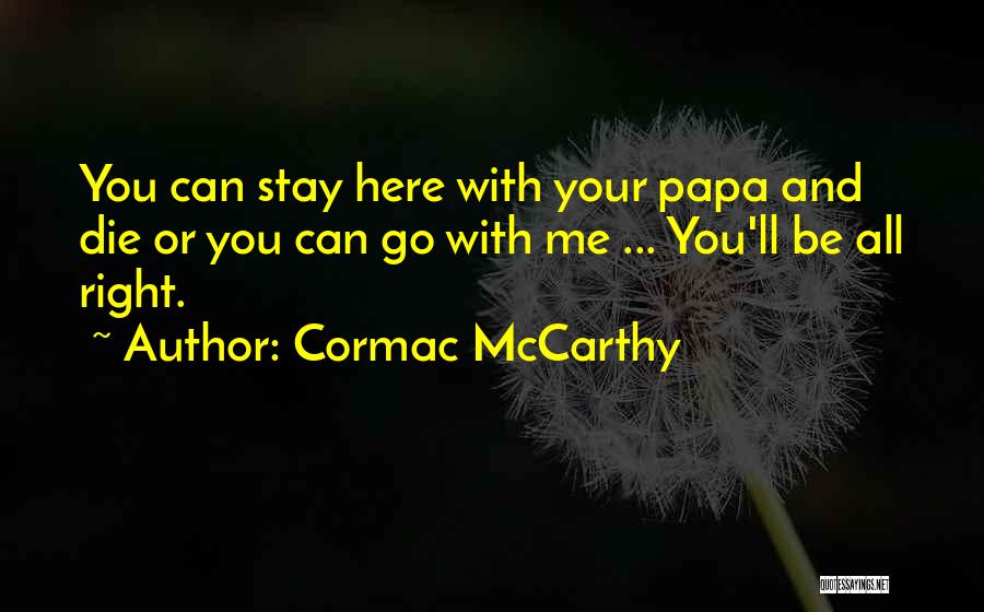 Cormac McCarthy Quotes: You Can Stay Here With Your Papa And Die Or You Can Go With Me ... You'll Be All Right.