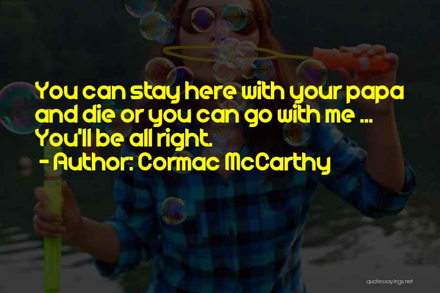 Cormac McCarthy Quotes: You Can Stay Here With Your Papa And Die Or You Can Go With Me ... You'll Be All Right.
