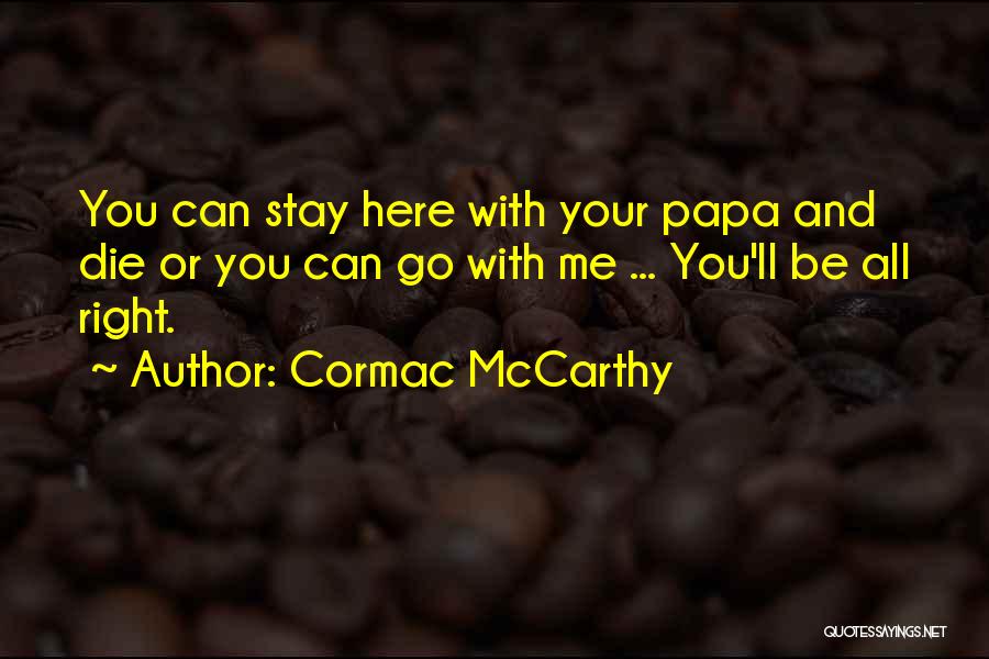 Cormac McCarthy Quotes: You Can Stay Here With Your Papa And Die Or You Can Go With Me ... You'll Be All Right.