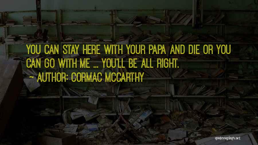 Cormac McCarthy Quotes: You Can Stay Here With Your Papa And Die Or You Can Go With Me ... You'll Be All Right.