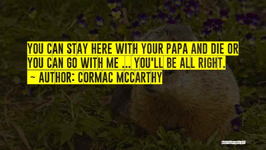 Cormac McCarthy Quotes: You Can Stay Here With Your Papa And Die Or You Can Go With Me ... You'll Be All Right.