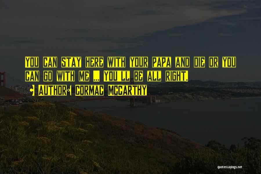 Cormac McCarthy Quotes: You Can Stay Here With Your Papa And Die Or You Can Go With Me ... You'll Be All Right.