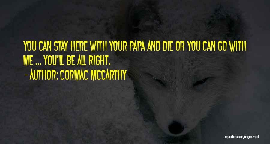 Cormac McCarthy Quotes: You Can Stay Here With Your Papa And Die Or You Can Go With Me ... You'll Be All Right.