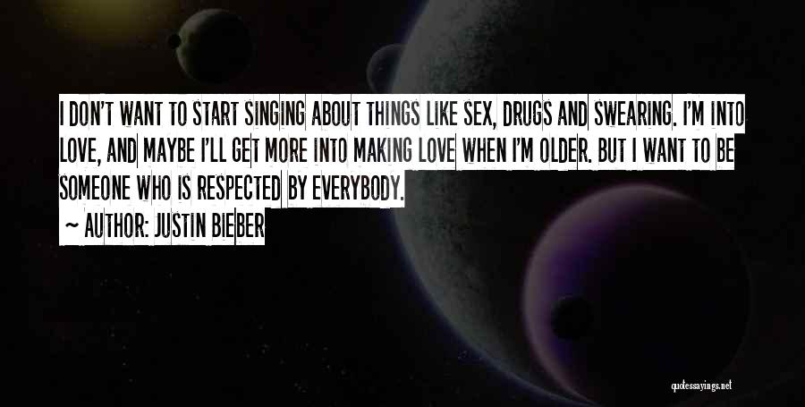 Justin Bieber Quotes: I Don't Want To Start Singing About Things Like Sex, Drugs And Swearing. I'm Into Love, And Maybe I'll Get