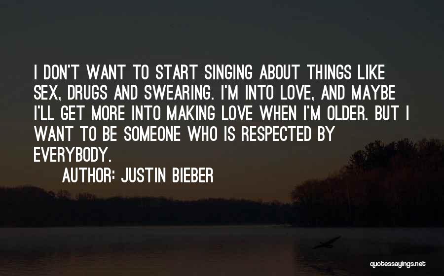 Justin Bieber Quotes: I Don't Want To Start Singing About Things Like Sex, Drugs And Swearing. I'm Into Love, And Maybe I'll Get