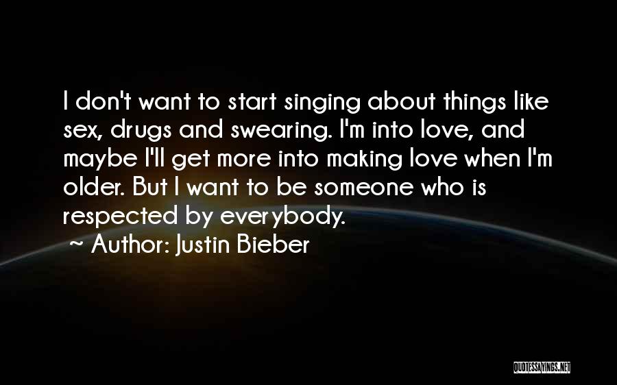 Justin Bieber Quotes: I Don't Want To Start Singing About Things Like Sex, Drugs And Swearing. I'm Into Love, And Maybe I'll Get