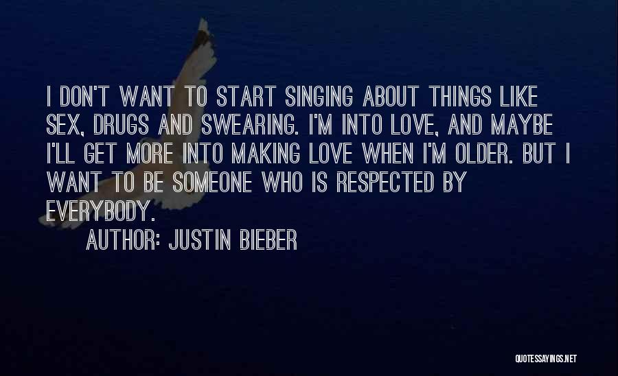 Justin Bieber Quotes: I Don't Want To Start Singing About Things Like Sex, Drugs And Swearing. I'm Into Love, And Maybe I'll Get