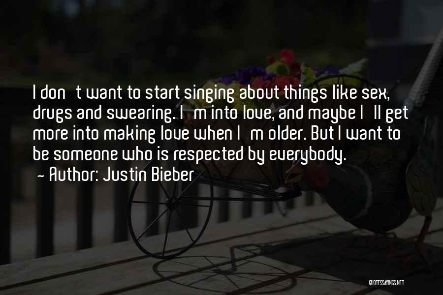 Justin Bieber Quotes: I Don't Want To Start Singing About Things Like Sex, Drugs And Swearing. I'm Into Love, And Maybe I'll Get