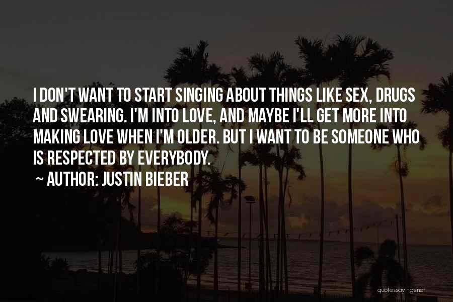 Justin Bieber Quotes: I Don't Want To Start Singing About Things Like Sex, Drugs And Swearing. I'm Into Love, And Maybe I'll Get