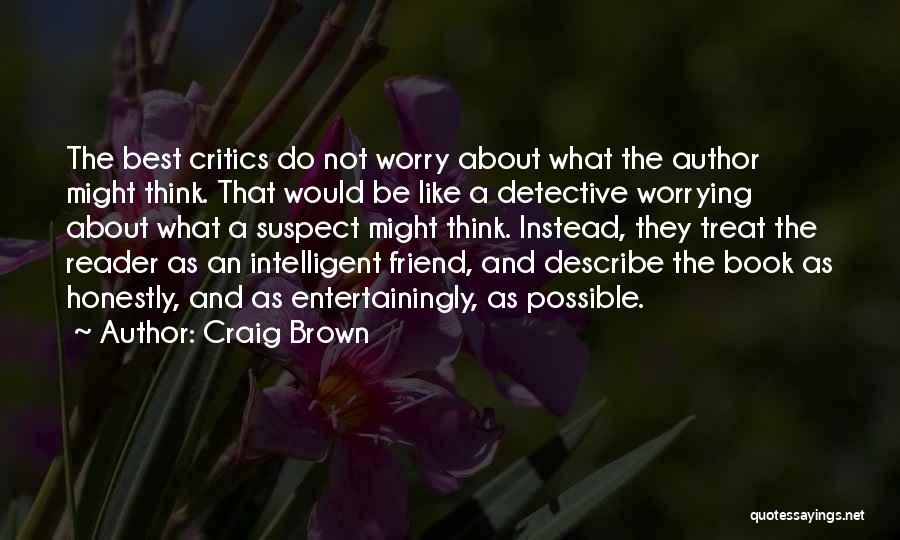 Craig Brown Quotes: The Best Critics Do Not Worry About What The Author Might Think. That Would Be Like A Detective Worrying About