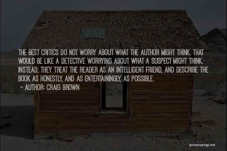 Craig Brown Quotes: The Best Critics Do Not Worry About What The Author Might Think. That Would Be Like A Detective Worrying About