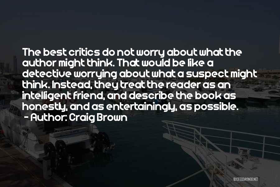 Craig Brown Quotes: The Best Critics Do Not Worry About What The Author Might Think. That Would Be Like A Detective Worrying About