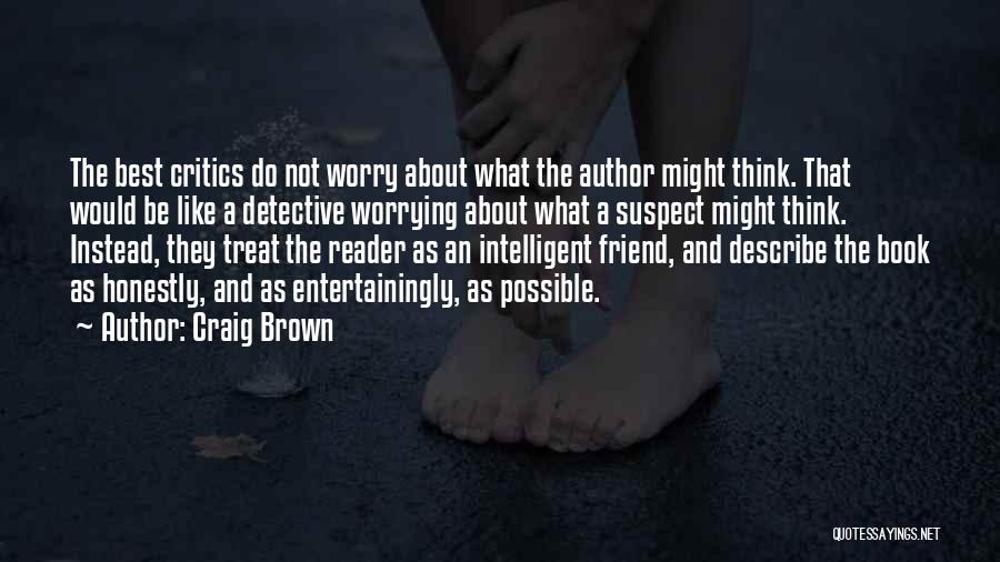 Craig Brown Quotes: The Best Critics Do Not Worry About What The Author Might Think. That Would Be Like A Detective Worrying About