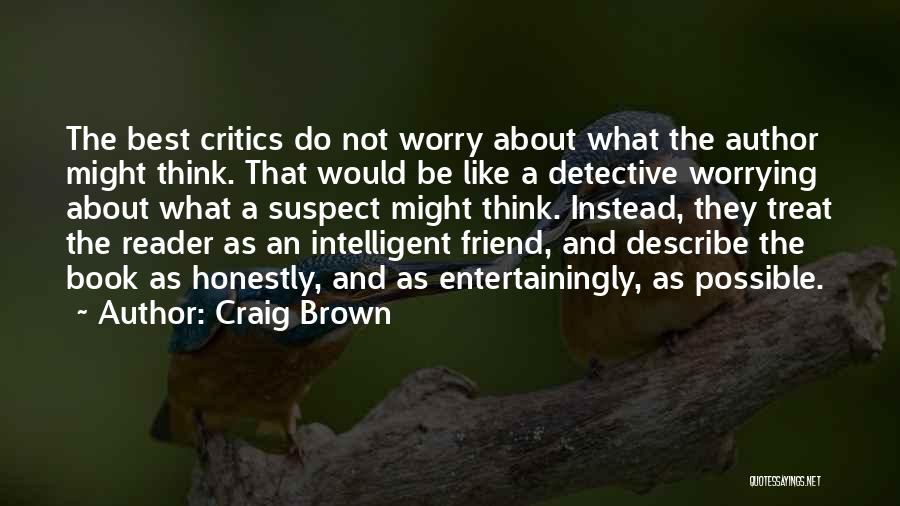 Craig Brown Quotes: The Best Critics Do Not Worry About What The Author Might Think. That Would Be Like A Detective Worrying About