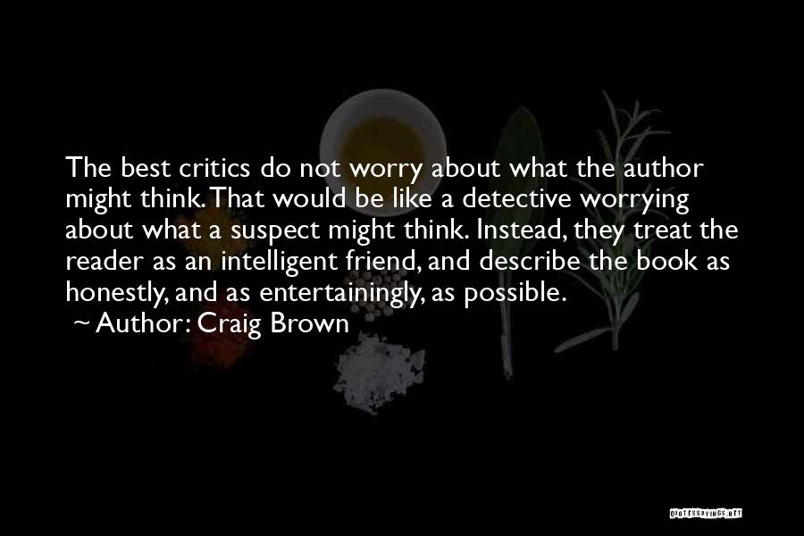 Craig Brown Quotes: The Best Critics Do Not Worry About What The Author Might Think. That Would Be Like A Detective Worrying About