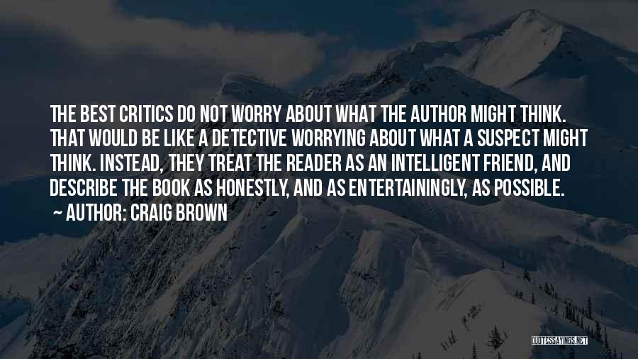 Craig Brown Quotes: The Best Critics Do Not Worry About What The Author Might Think. That Would Be Like A Detective Worrying About