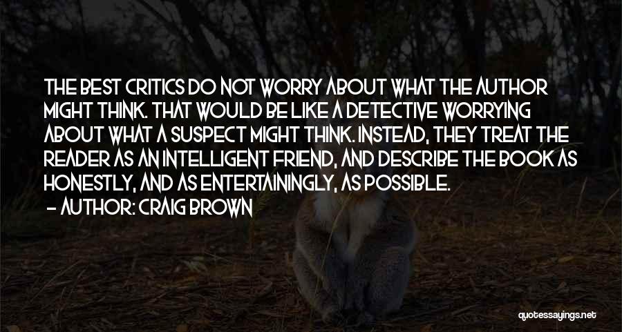 Craig Brown Quotes: The Best Critics Do Not Worry About What The Author Might Think. That Would Be Like A Detective Worrying About