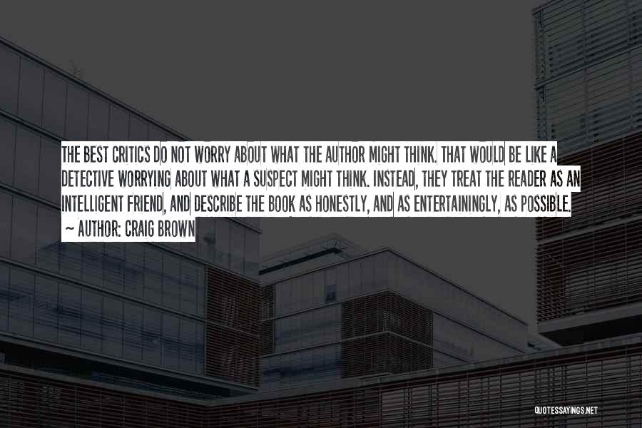 Craig Brown Quotes: The Best Critics Do Not Worry About What The Author Might Think. That Would Be Like A Detective Worrying About