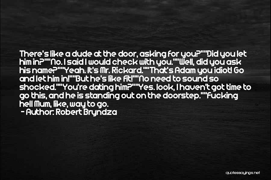 Robert Bryndza Quotes: There's Like A Dude At The Door, Asking For You?did You Let Him In?no. I Said I Would Check With