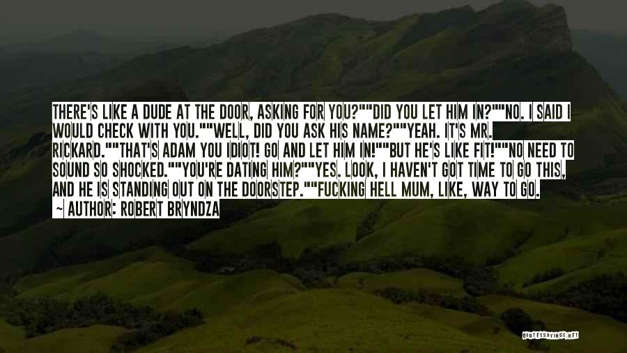 Robert Bryndza Quotes: There's Like A Dude At The Door, Asking For You?did You Let Him In?no. I Said I Would Check With