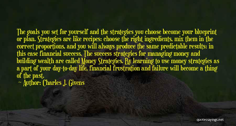 Charles J. Givens Quotes: The Goals You Set For Yourself And The Strategies You Choose Become Your Blueprint Or Plan. Strategies Are Like Recipes: