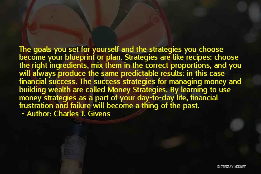 Charles J. Givens Quotes: The Goals You Set For Yourself And The Strategies You Choose Become Your Blueprint Or Plan. Strategies Are Like Recipes: