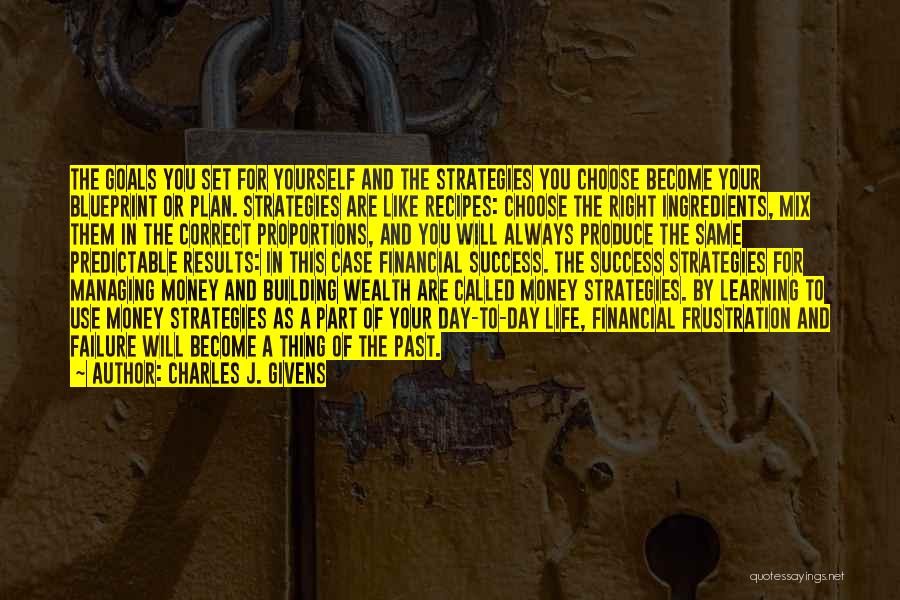 Charles J. Givens Quotes: The Goals You Set For Yourself And The Strategies You Choose Become Your Blueprint Or Plan. Strategies Are Like Recipes: