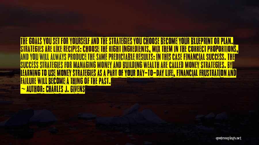 Charles J. Givens Quotes: The Goals You Set For Yourself And The Strategies You Choose Become Your Blueprint Or Plan. Strategies Are Like Recipes: