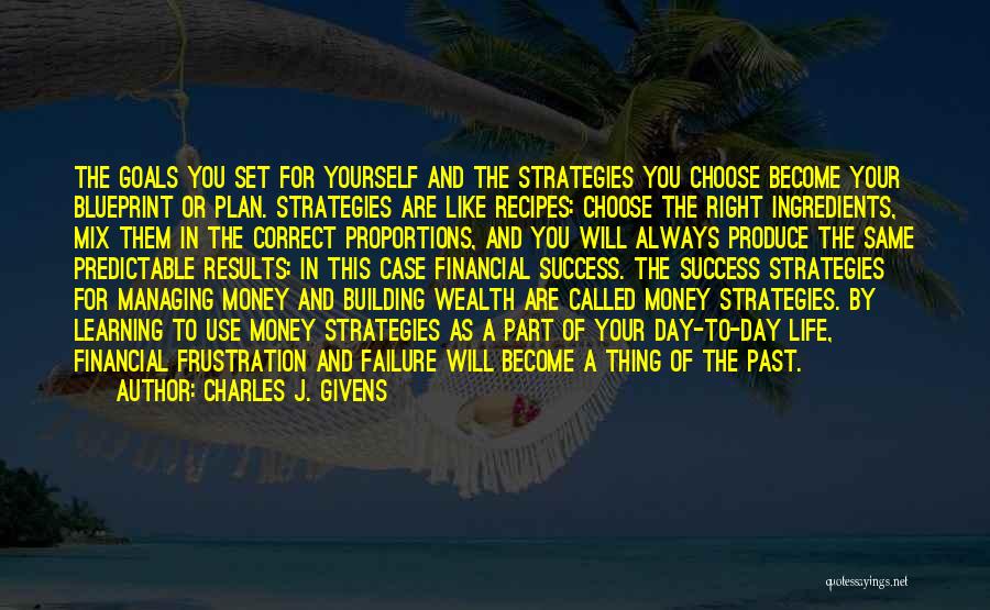 Charles J. Givens Quotes: The Goals You Set For Yourself And The Strategies You Choose Become Your Blueprint Or Plan. Strategies Are Like Recipes: