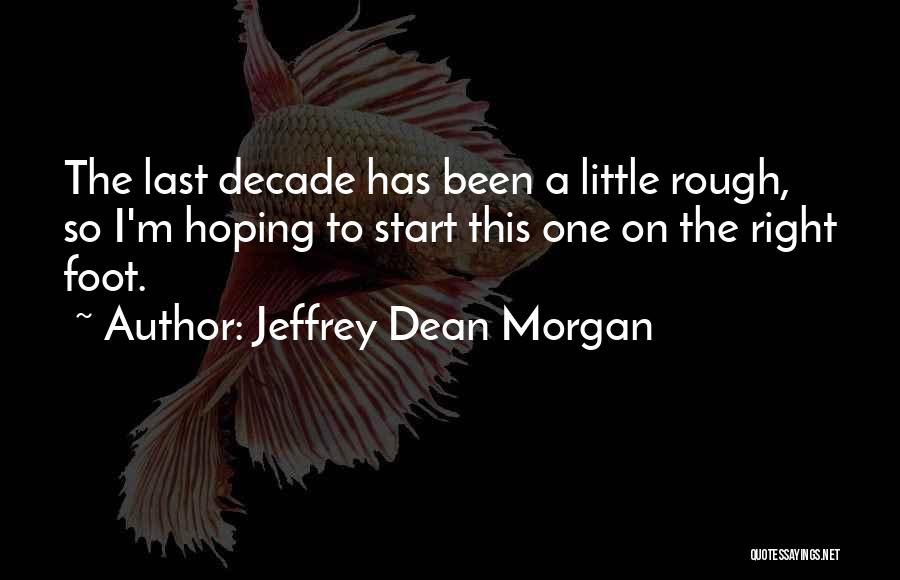 Jeffrey Dean Morgan Quotes: The Last Decade Has Been A Little Rough, So I'm Hoping To Start This One On The Right Foot.