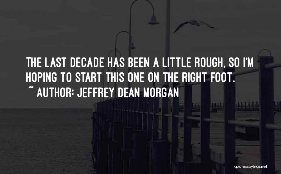 Jeffrey Dean Morgan Quotes: The Last Decade Has Been A Little Rough, So I'm Hoping To Start This One On The Right Foot.