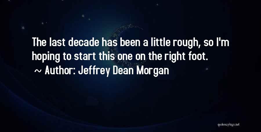 Jeffrey Dean Morgan Quotes: The Last Decade Has Been A Little Rough, So I'm Hoping To Start This One On The Right Foot.