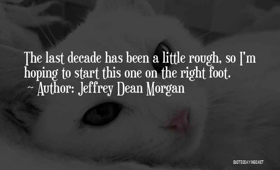 Jeffrey Dean Morgan Quotes: The Last Decade Has Been A Little Rough, So I'm Hoping To Start This One On The Right Foot.