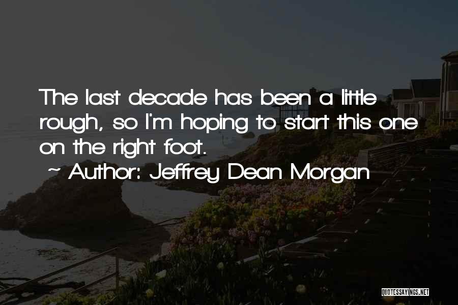 Jeffrey Dean Morgan Quotes: The Last Decade Has Been A Little Rough, So I'm Hoping To Start This One On The Right Foot.